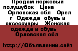 Продам норковый полушубок › Цена ­ 20 000 - Орловская обл., Орел г. Одежда, обувь и аксессуары » Женская одежда и обувь   . Орловская обл.